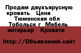 Продам двухъярусную кровать › Цена ­ 7 000 - Тюменская обл., Тобольск г. Мебель, интерьер » Кровати   